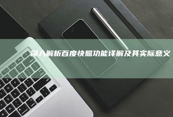 深入解析：百度快照功能详解及其实际意义